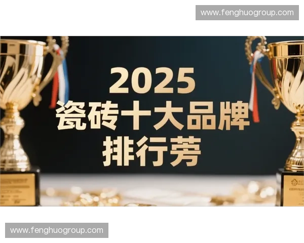 2025中国瓷砖十大品牌推荐及选购指南助你轻松挑选高品质瓷砖